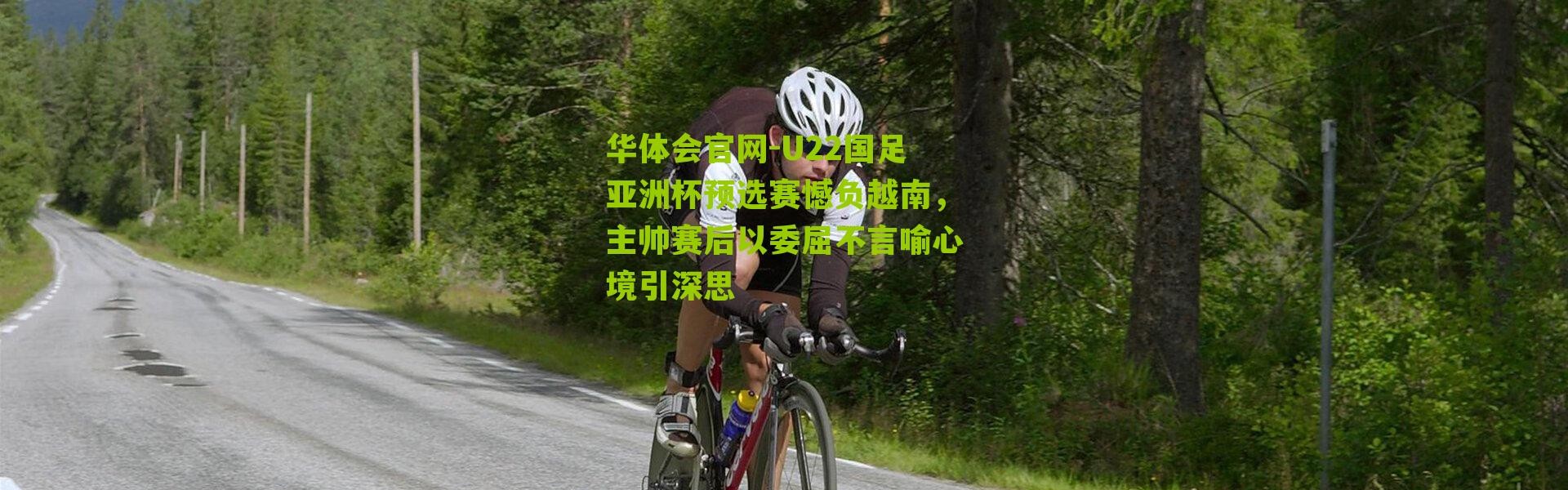 华体会官网-U22国足亚洲杯预选赛憾负越南，主帅赛后以委屈不言喻心境引深思