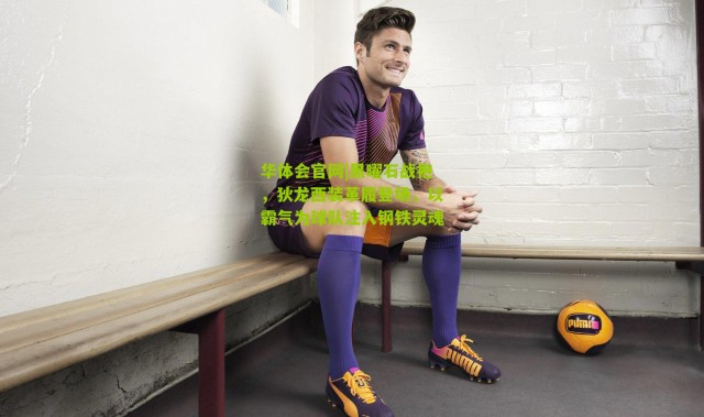 华体会官网|黑曜石战袍，狄龙西装革履登场，以霸气为球队注入钢铁灵魂