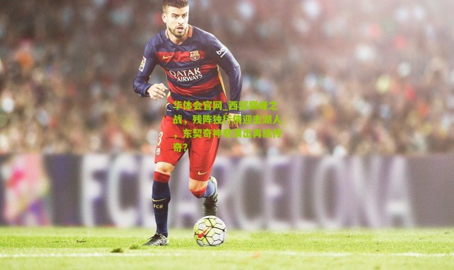 华体会官网_西部巅峰之战，残阵独行侠迎击湖人，东契奇神奇演出再续传奇？