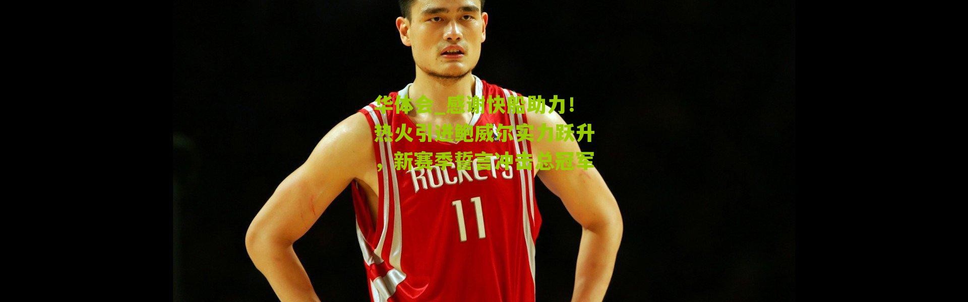 华体会_感谢快船助力！热火引进鲍威尔实力跃升，新赛季誓言冲击总冠军