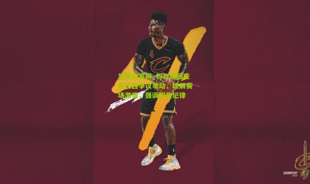 华体会官网_科瓦奇回应吉拉西争议举动，理解赛场激情，强调职业纪律