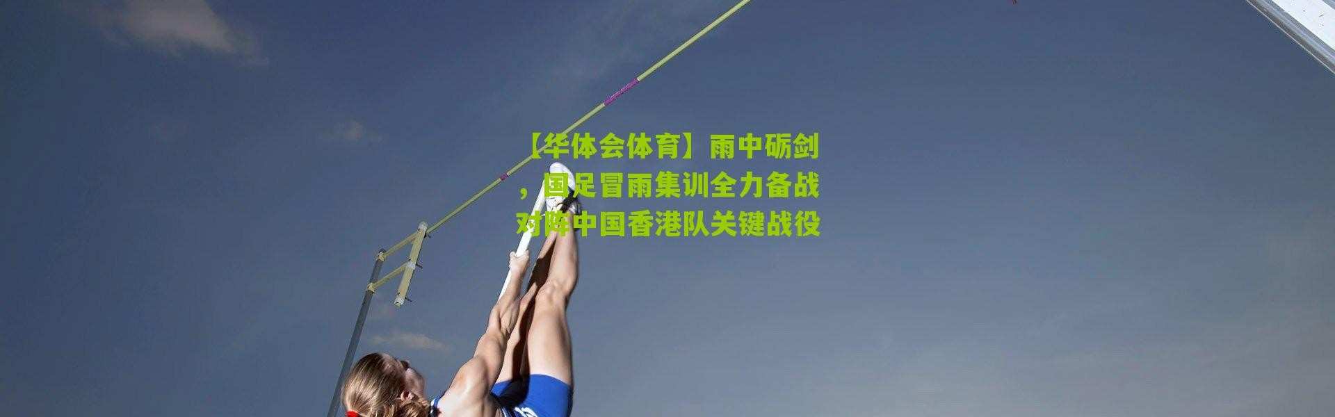【华体会体育】雨中砺剑，国足冒雨集训全力备战对阵中国香港队关键战役