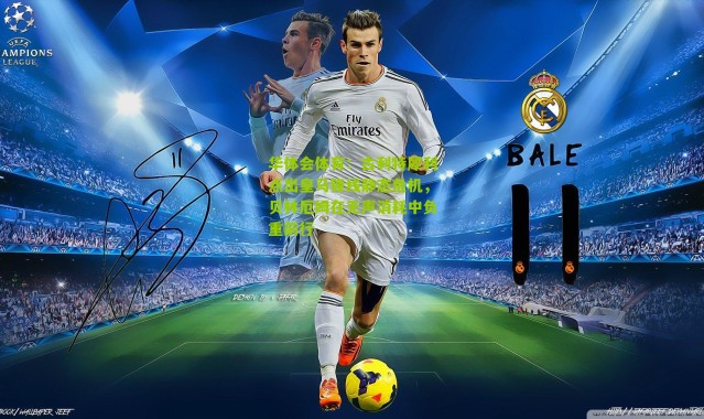 华体会体育：古利特犀利点出皇马锋线静态危机，贝林厄姆在无声消耗中负重前行