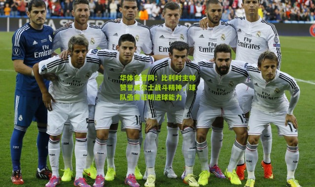 华体会官网：比利时主帅赞誉威尔士战斗精神，球队亟需证明进球能力