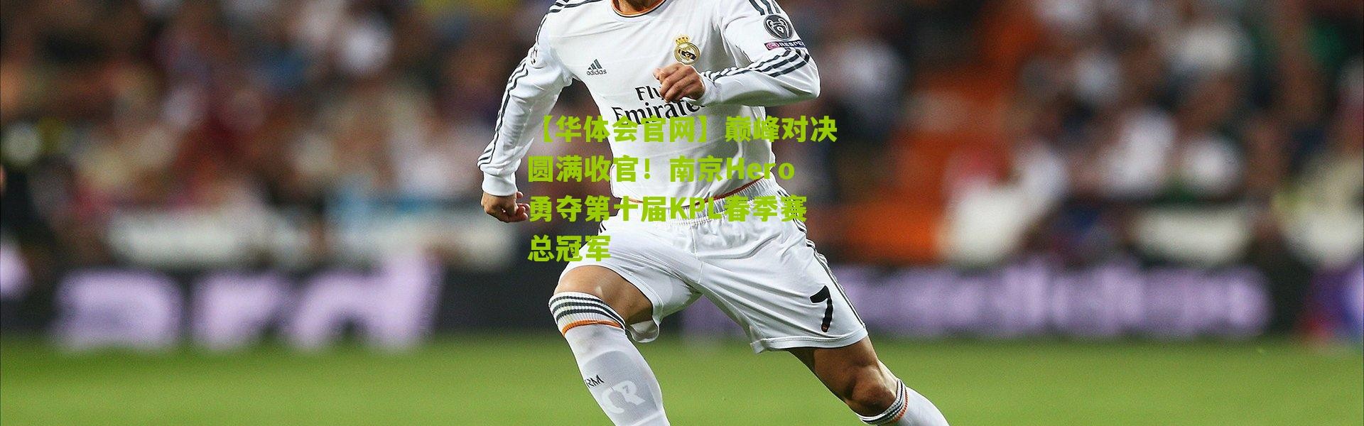 【华体会官网】巅峰对决圆满收官！南京Hero勇夺第十届KPL春季赛总冠军