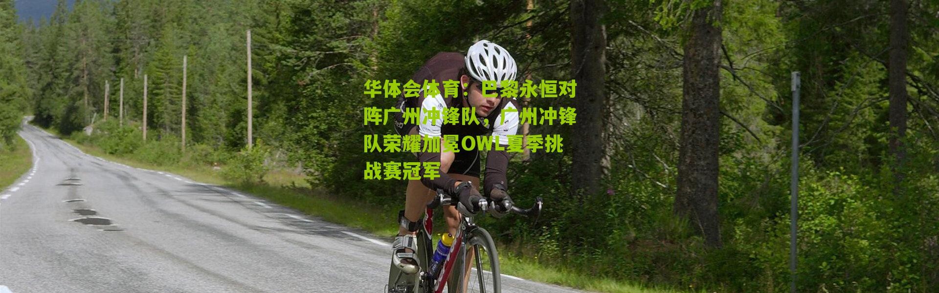 华体会体育：巴黎永恒对阵广州冲锋队，广州冲锋队荣耀加冕OWL夏季挑战赛冠军