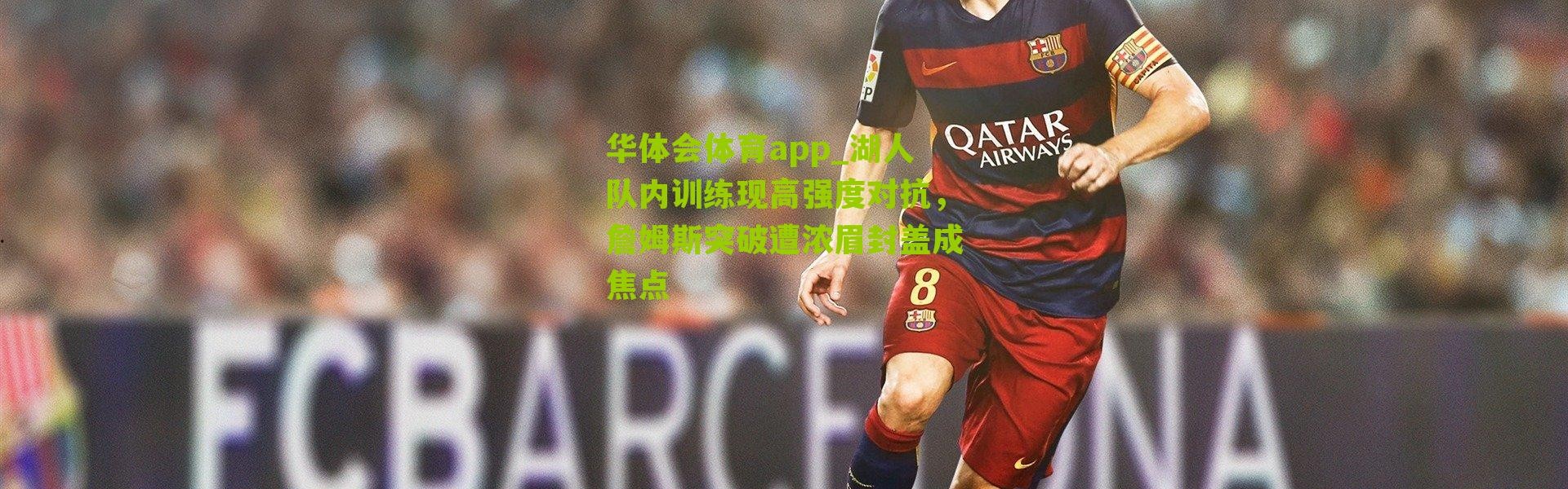 华体会体育app_湖人队内训练现高强度对抗，詹姆斯突破遭浓眉封盖成焦点