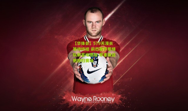 【华体会】579天漫长等待终结 前巴塞罗那梯队新星埃德加-耶重披战袍回归赛场