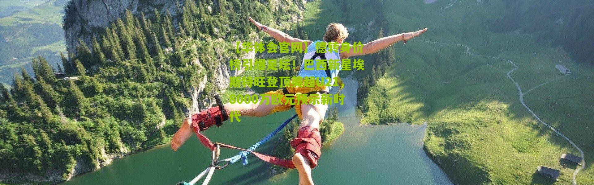 【华体会官网】德转身价榜引爆足坛！巴西新星埃斯特旺登顶英超U21，8000万欧元预示新时代