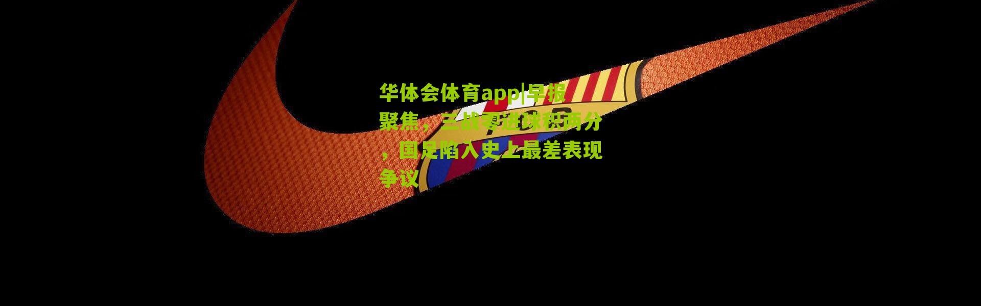 华体会体育app|早报聚焦，三战零进球积两分，国足陷入史上最差表现争议