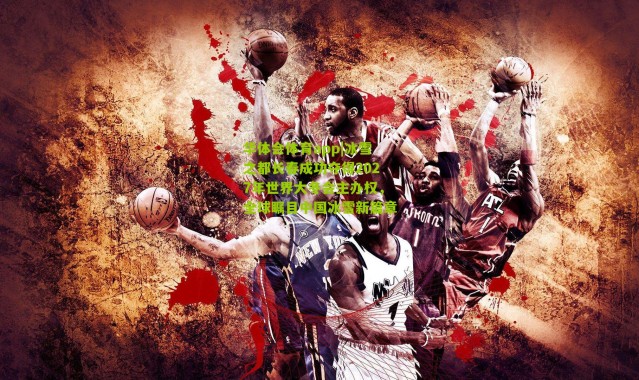 华体会体育app|冰雪之都长春成功夺得2027年世界大冬会主办权，全球瞩目中国冰雪新篇章