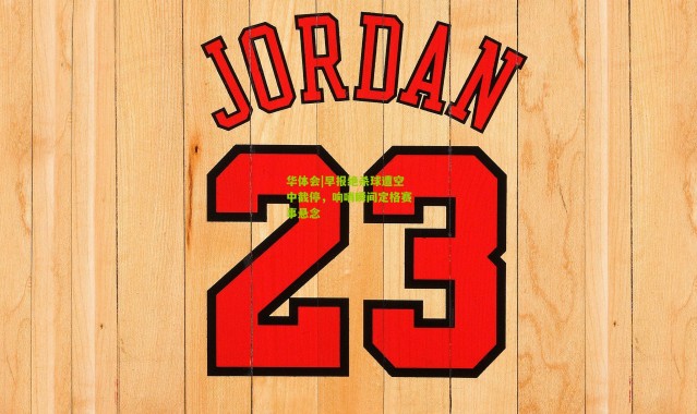 华体会|早报绝杀球遭空中截停，响哨瞬间定格赛事悬念