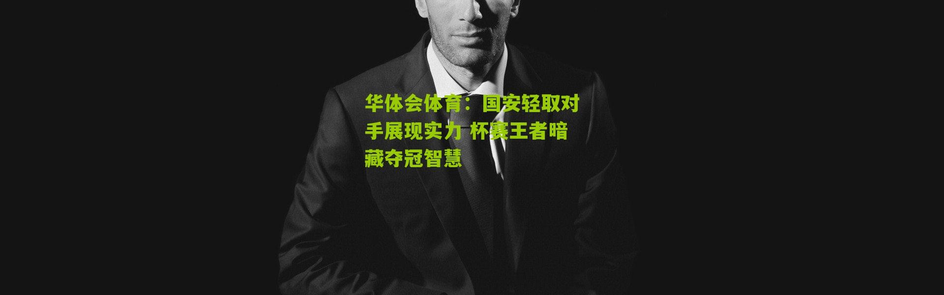 华体会体育：国安轻取对手展现实力 杯赛王者暗藏夺冠智慧