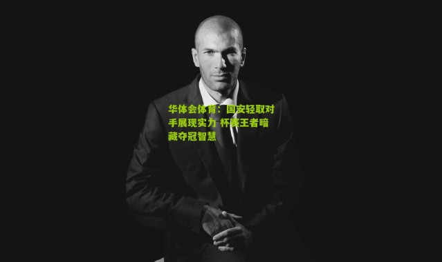 华体会体育：国安轻取对手展现实力 杯赛王者暗藏夺冠智慧