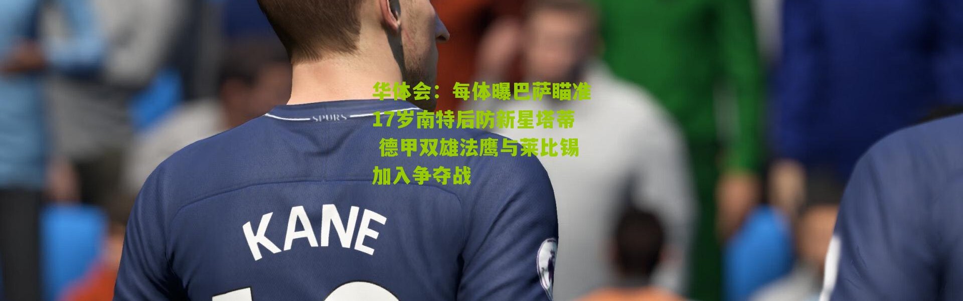 华体会：每体曝巴萨瞄准17岁南特后防新星塔蒂 德甲双雄法鹰与莱比锡加入争夺战