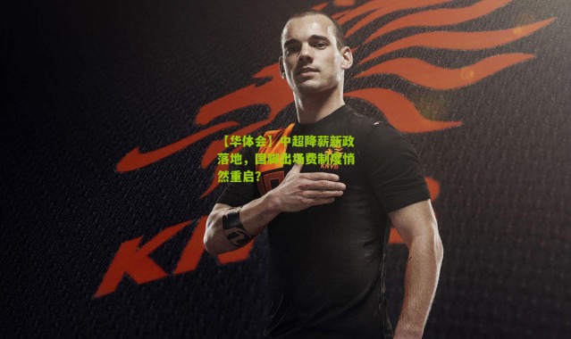 【华体会】中超降薪新政落地，国脚出场费制度悄然重启？