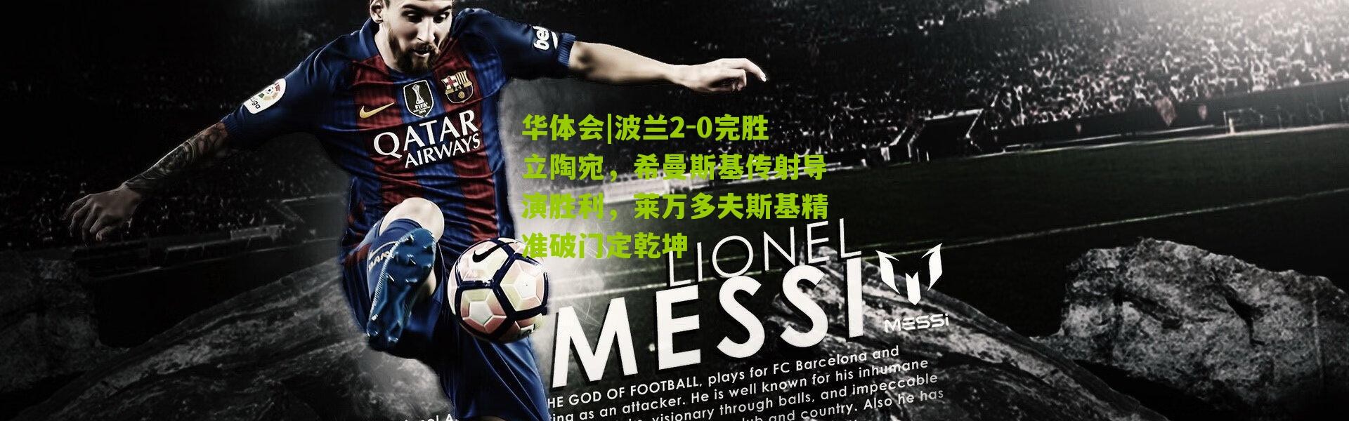 华体会|波兰2-0完胜立陶宛，希曼斯基传射导演胜利，莱万多夫斯基精准破门定乾坤