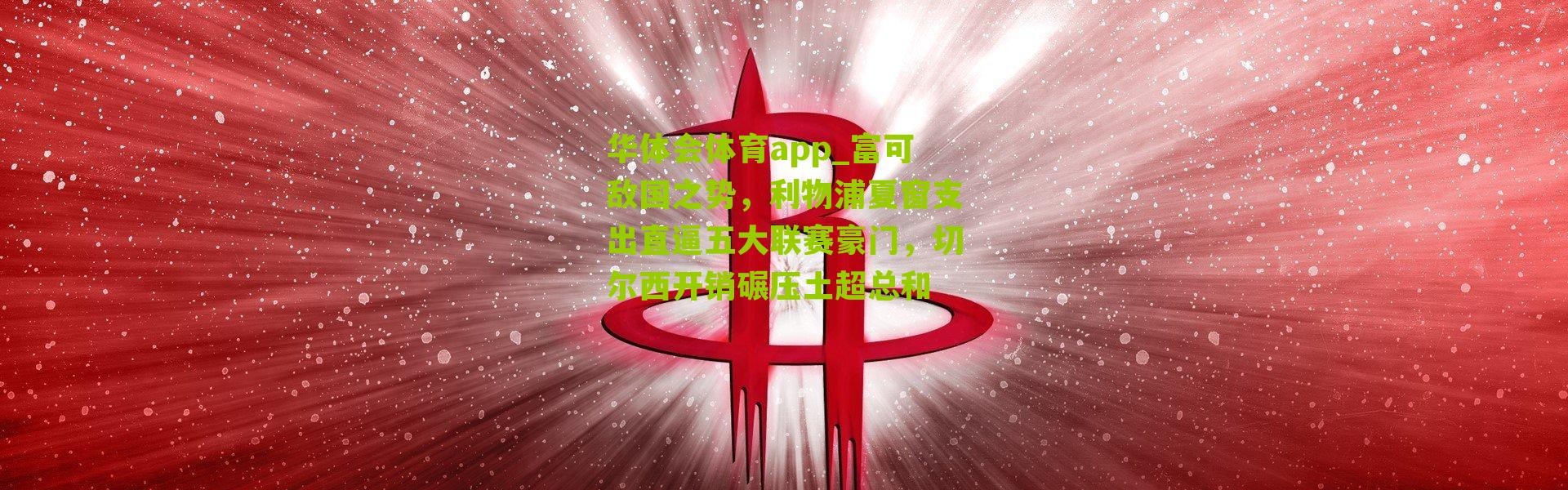 华体会体育app_富可敌国之势，利物浦夏窗支出直逼五大联赛豪门，切尔西开销碾压土超总和