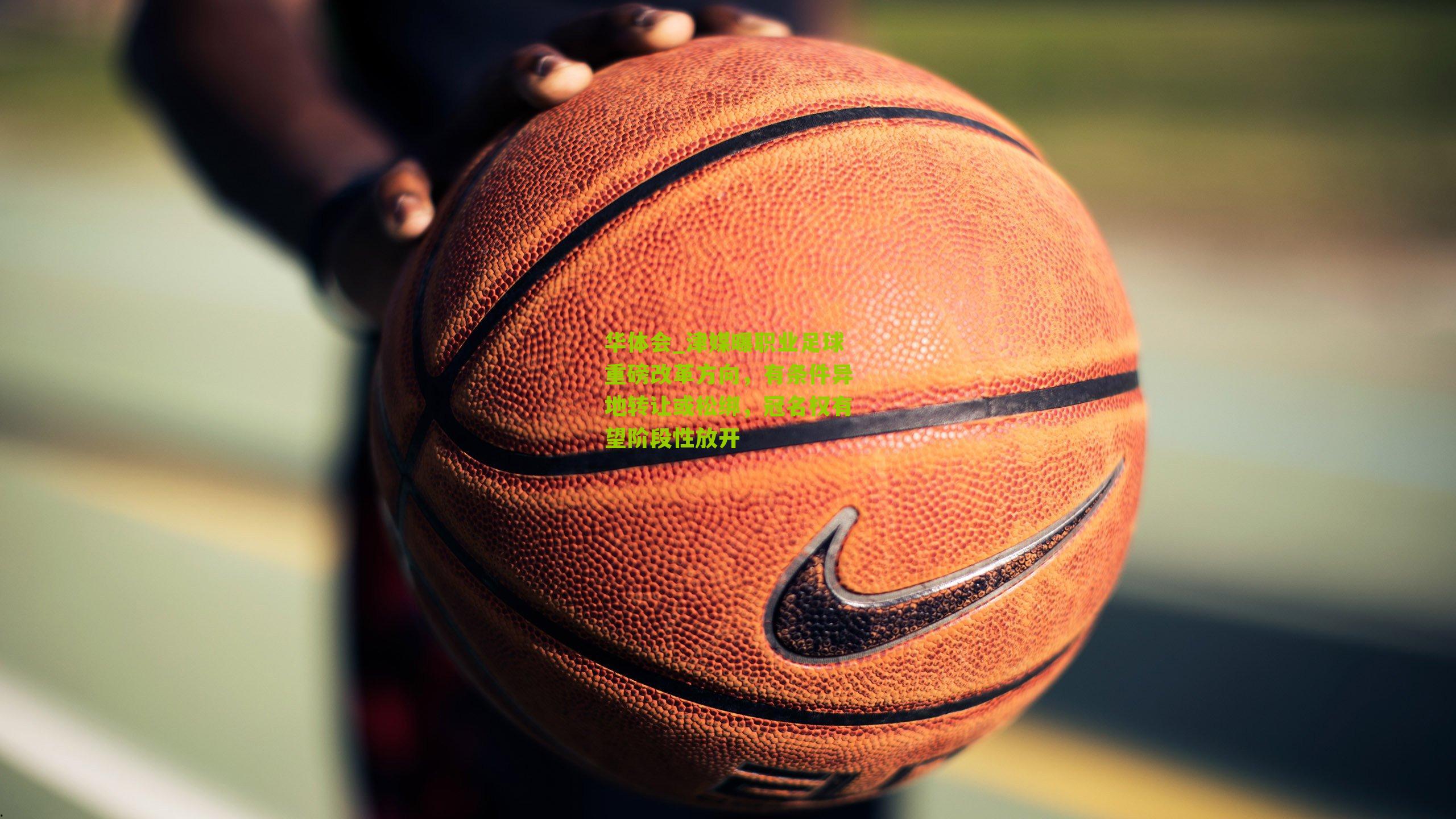 津媒曝职业足球重磅改革方向，有条件异地转让或松绑，冠名权有望阶段性放开